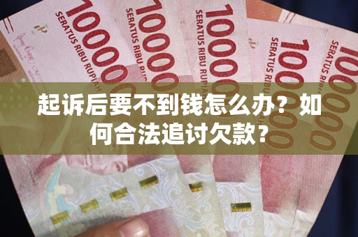 武汉起诉后要不到钱怎么办？如何合法追讨欠款？