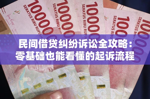 武汉民间借贷纠纷诉讼全攻略：零基础也能看懂的起诉流程与证据整理指南
