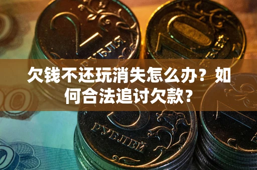 武汉欠钱不还玩消失怎么办？如何合法追讨欠款？