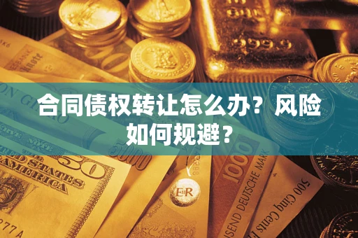 武汉合同债权转让怎么办？风险如何规避？