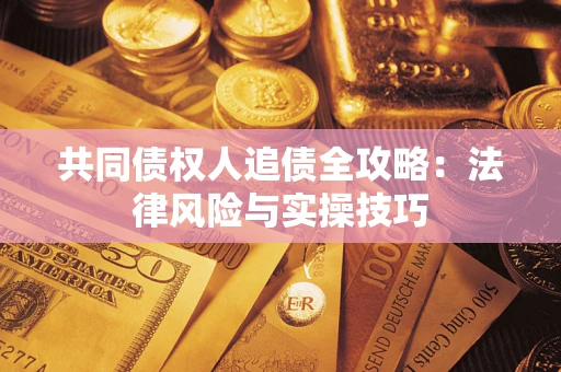 武汉共同债权人追债全攻略：法律风险与实操技巧