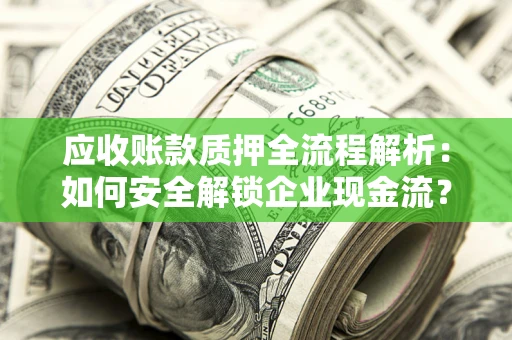 武汉应收账款质押全流程解析：如何安全解锁企业现金流？
