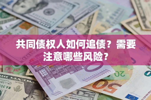 武汉共同债权人如何追债？需要注意哪些风险？