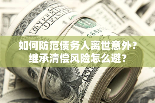 武汉如何防范债务人离世意外？继承清偿风险怎么避？