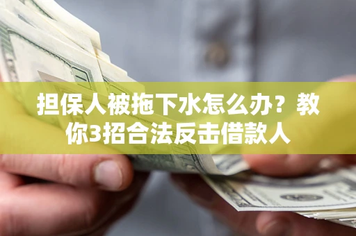 武汉担保人被拖下水怎么办？教你3招合法反击借款人