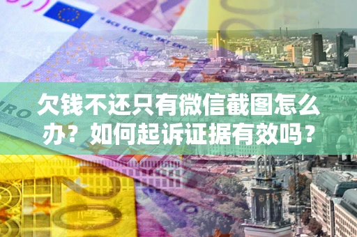 武汉欠钱不还只有微信截图怎么办？如何起诉证据有效吗？