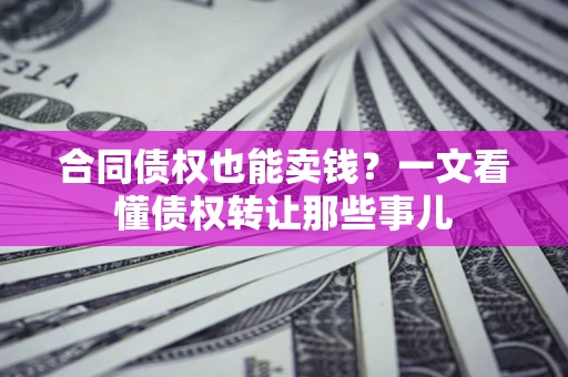 武汉合同债权也能卖钱？一文看懂债权转让那些事儿