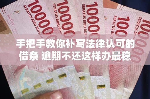 武汉手把手教你补写法律认可的借条 逾期不还这样办最稳妥
