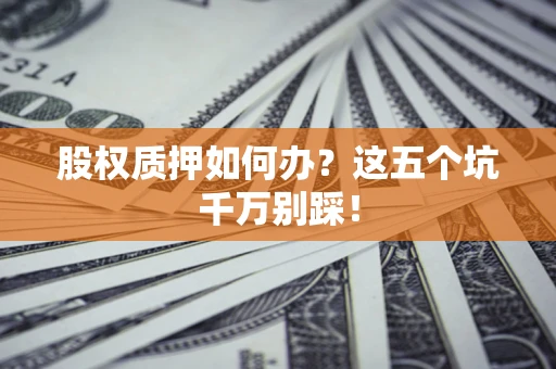 武汉股权质押如何办？这五个坑千万别踩！