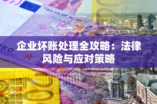 武汉企业坏账处理全攻略：法律风险与应对策略