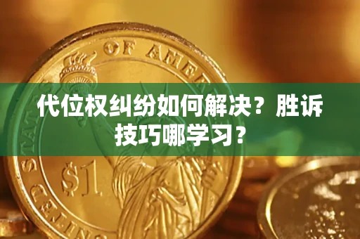 武汉代位权纠纷如何解决？胜诉技巧哪学习？