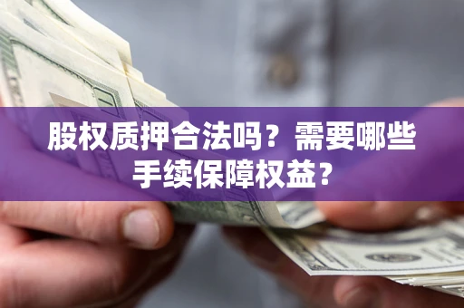 武汉股权质押合法吗？需要哪些手续保障权益？