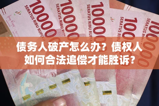 武汉债务人破产怎么办？债权人如何合法追偿才能胜诉？