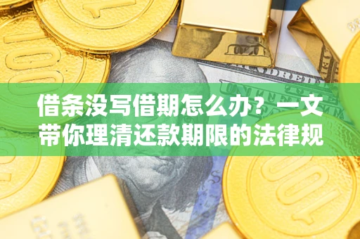 武汉借条没写借期怎么办？一文带你理清还款期限的法律规则