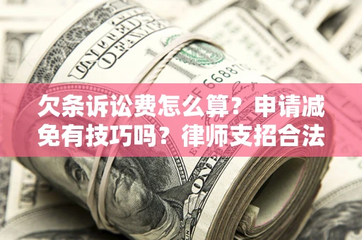 武汉欠条诉讼费怎么算？申请减免有技巧吗？律师支招合法省钱