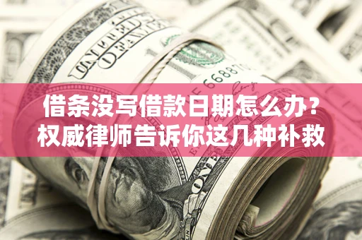 武汉借条没写借款日期怎么办？权威律师告诉你这几种补救方法！