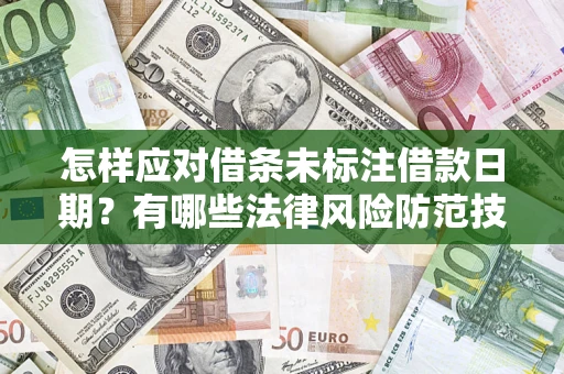 武汉怎样应对借条未标注借款日期？有哪些法律风险防范技巧？