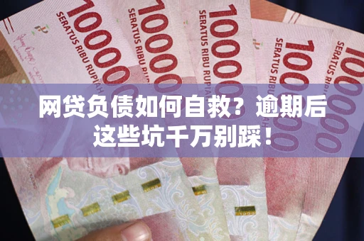 武汉网贷负债如何自救？逾期后这些坑千万别踩！