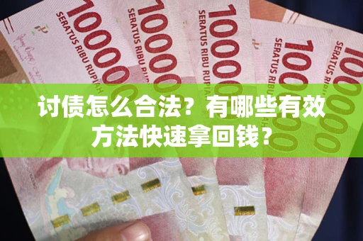 武汉讨债怎么合法？有哪些有效方法快速拿回钱？