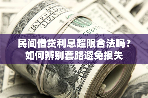 武汉民间借贷利息超限合法吗？如何辨别套路避免损失