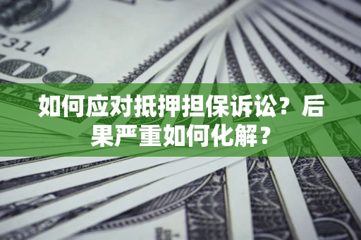 武汉如何应对抵押担保诉讼？后果严重如何化解？