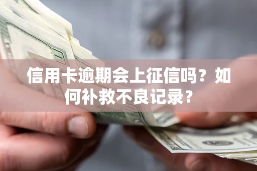 武汉信用卡逾期会上征信吗？如何补救不良记录？