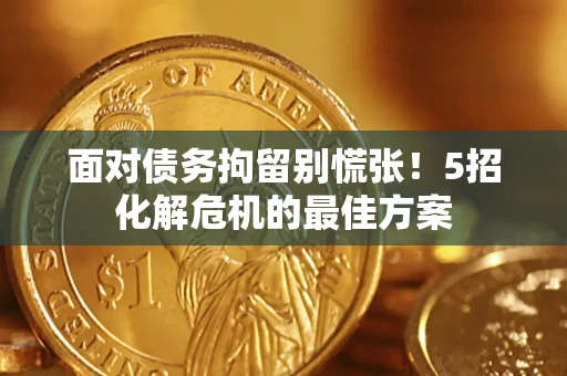 武汉面对债务拘留别慌张！5招化解危机的最佳方案