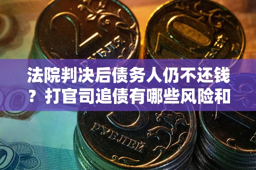 武汉法院判决后债务人仍不还钱？打官司追债有哪些风险和技巧？