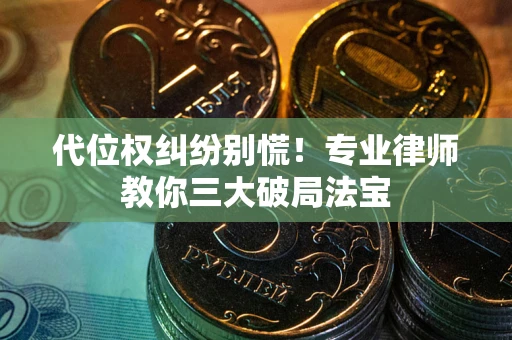 武汉代位权纠纷别慌！专业律师教你三大破局法宝