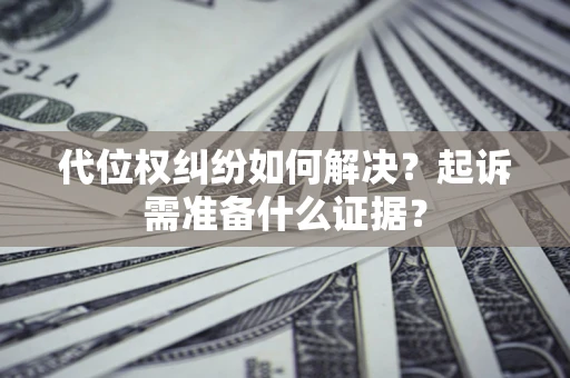武汉代位权纠纷如何解决？起诉需准备什么证据？