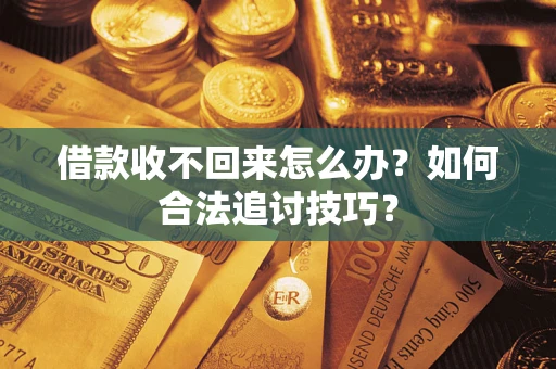武汉借款收不回来怎么办？如何合法追讨技巧？