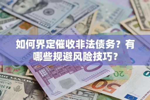 武汉如何界定催收非法债务？有哪些规避风险技巧？
