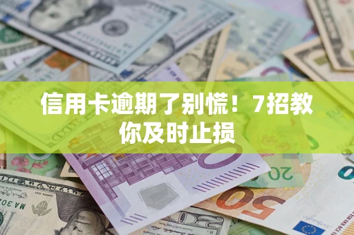 武汉信用卡逾期了别慌！7招教你及时止损