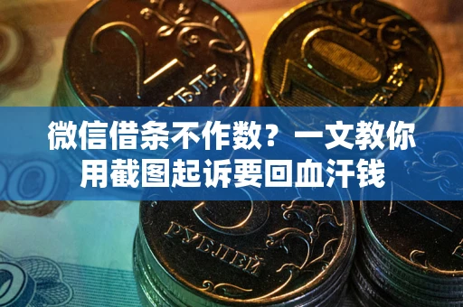 武汉微信借条不作数？一文教你用截图起诉要回血汗钱