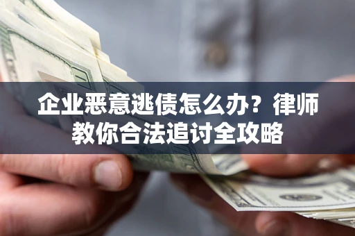 武汉企业恶意逃债怎么办？律师教你合法追讨全攻略