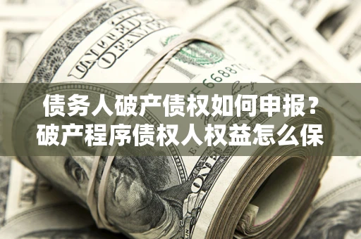 武汉债务人破产债权如何申报？破产程序债权人权益怎么保障？
