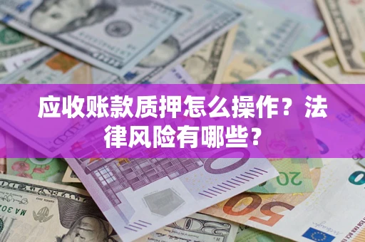 武汉应收账款质押怎么操作？法律风险有哪些？