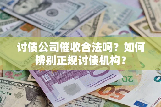 武汉讨债公司催收合法吗？如何辨别正规讨债机构？