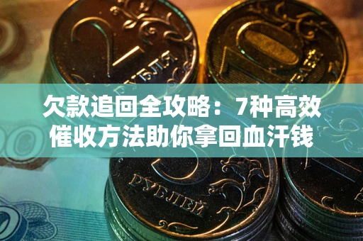 武汉欠款追回全攻略：7种高效催收方法助你拿回血汗钱