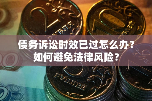 武汉债务诉讼时效已过怎么办？如何避免法律风险？