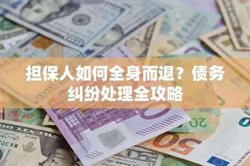 武汉担保人如何全身而退？债务纠纷处理全攻略