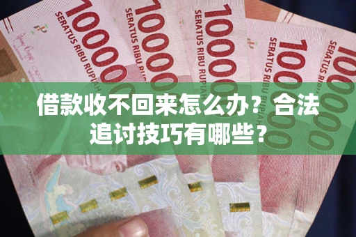 武汉借款收不回来怎么办？合法追讨技巧有哪些？