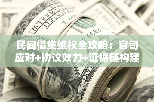 武汉民间借贷维权全攻略：官司应对+协议效力+证据链构建指南