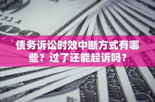 武汉债务诉讼时效中断方式有哪些？过了还能起诉吗？