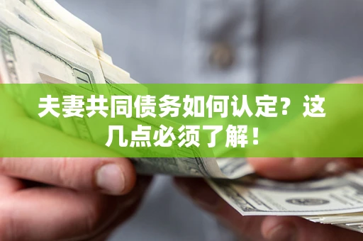 武汉夫妻共同债务如何认定？这几点必须了解！