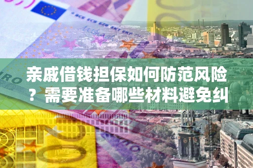 武汉亲戚借钱担保如何防范风险？需要准备哪些材料避免纠纷？