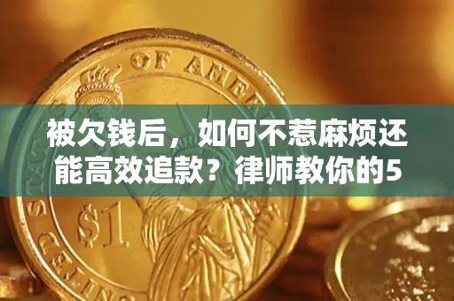 武汉被欠钱后，如何不惹麻烦还能高效追款？律师教你的5步合法讨债法