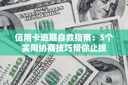 武汉信用卡逾期自救指南：5个实用协商技巧帮你止损