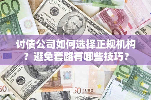 武汉讨债公司如何选择正规机构？避免套路有哪些技巧？