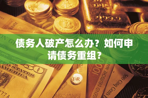 武汉债务人破产怎么办？如何申请债务重组？